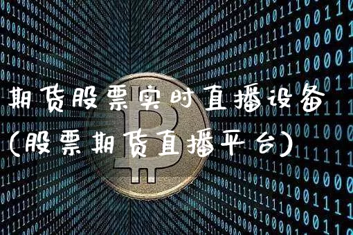 期货股票实时直播设备(股票期货直播平台)_https://www.qldgs.com_恒指期货_第1张