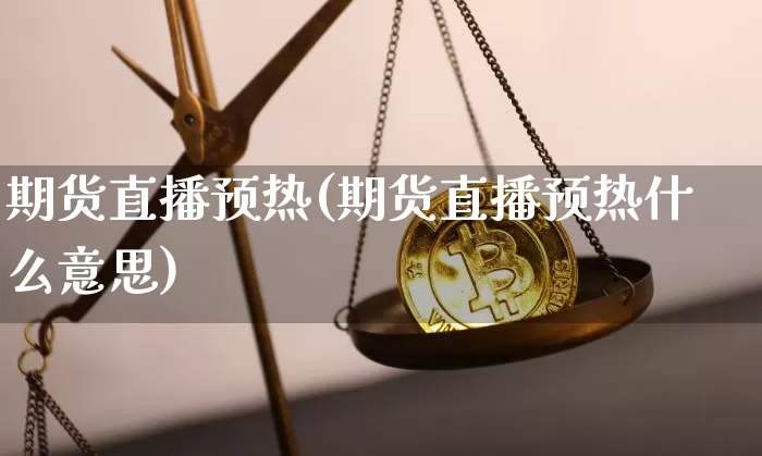 期货直播预热(期货直播预热什么意思)_https://www.qldgs.com_期货_第1张
