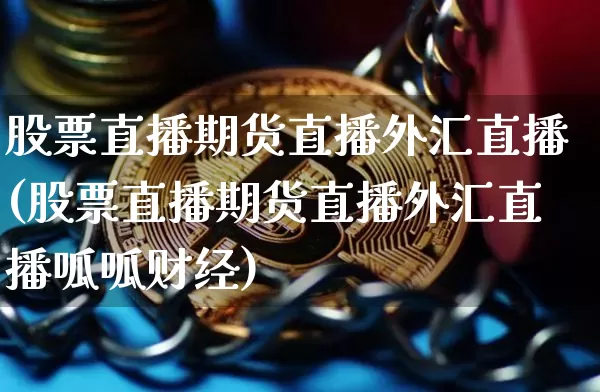 股票直播期货直播外汇直播(股票直播期货直播外汇直播呱呱财经)_https://www.qldgs.com_国际期货_第1张