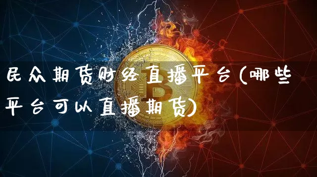 民众期货财经直播平台(哪些平台可以直播期货)_https://www.qldgs.com_内盘期货_第1张
