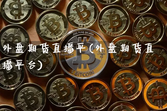 外盘期货直播平(外盘期货直播平台)_https://www.qldgs.com_内盘期货_第1张