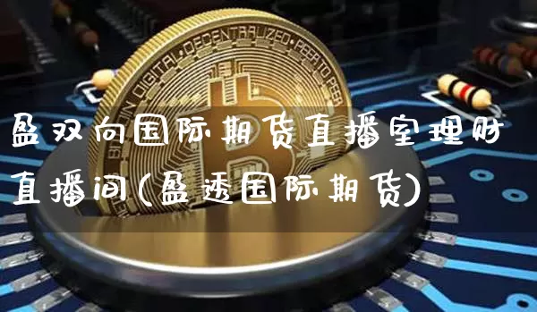 盈双向国际期货直播室理财直播间(盈透国际期货)_https://www.qldgs.com_原油期货_第1张