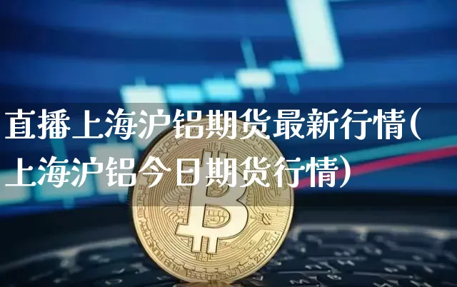 直播上海沪铝期货最新行情(上海沪铝今日期货行情)_https://www.qldgs.com_恒指期货_第1张