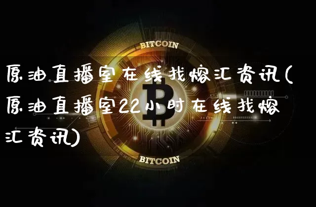 原油直播室在线找熔汇资讯(原油直播室22小时在线找熔汇资讯)_https://www.qldgs.com_国际期货_第1张