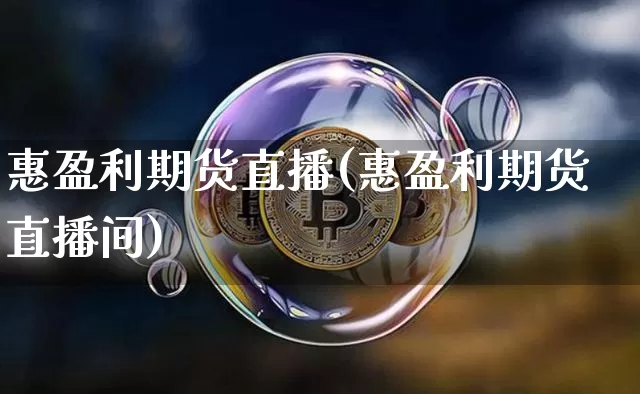 惠盈利期货直播(惠盈利期货直播间)_https://www.qldgs.com_黄金期货_第1张