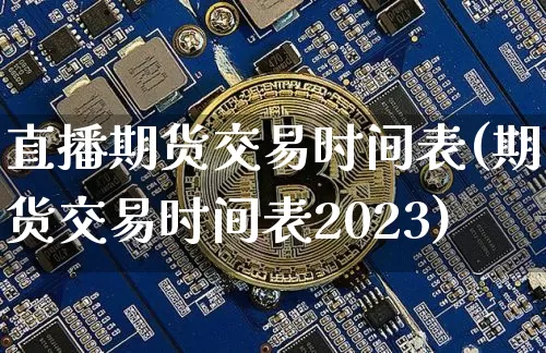 直播期货交易时间表(期货交易时间表2023)_https://www.qldgs.com_黄金期货_第1张