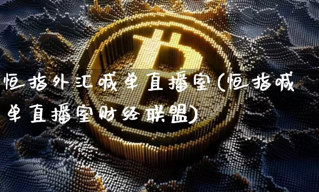 恒指外汇喊单直播室(恒指喊单直播室财经联盟)_https://www.qldgs.com_国际期货_第1张
