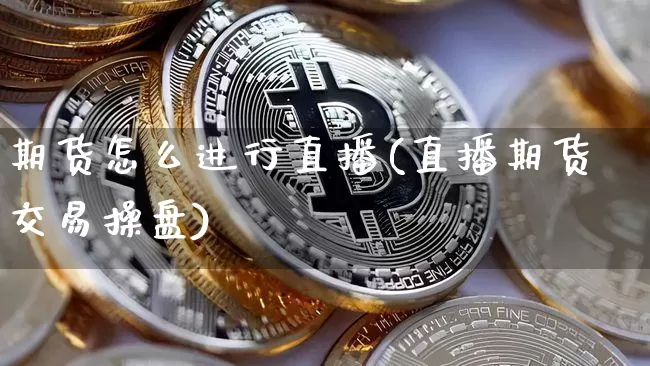 期货怎么进行直播(直播期货交易操盘)_https://www.qldgs.com_国际期货_第1张