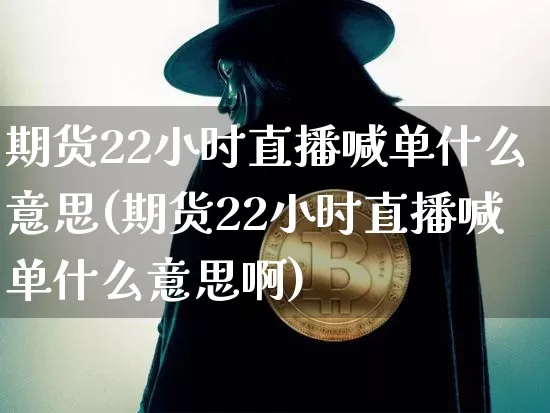 期货22小时直播喊单什么意思(期货22小时直播喊单什么意思啊)_https://www.qldgs.com_原油期货_第1张