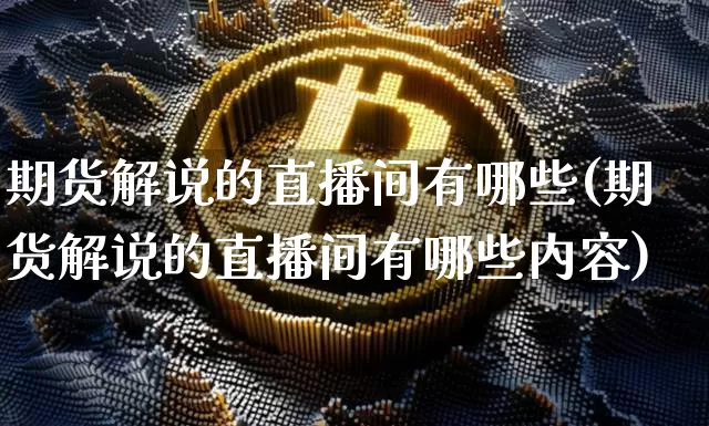 期货解说的直播间有哪些(期货解说的直播间有哪些内容)_https://www.qldgs.com_国际期货_第1张