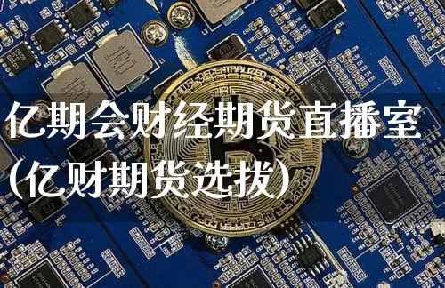 亿期会财经期货直播室(亿财期货选拔)_https://www.qldgs.com_内盘期货_第1张