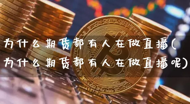 为什么期货都有人在做直播(为什么期货都有人在做直播呢)_https://www.qldgs.com_国际期货_第1张