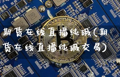 期货在线直播纯碱(期货在线直播纯碱交易)_https://www.qldgs.com_期货_第1张
