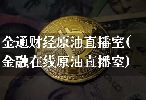 金通财经原油直播室(金融在线原油直播室)_https://www.qldgs.com_内盘期货_第1张