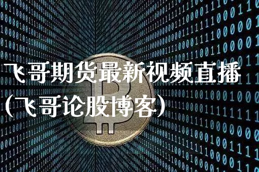 飞哥期货最新视频直播(飞哥论股博客)_https://www.qldgs.com_国际期货_第1张