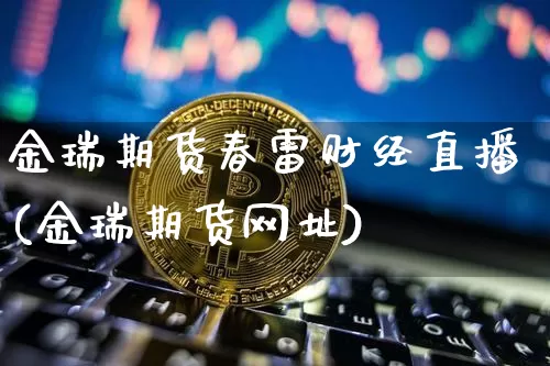 金瑞期货春雷财经直播(金瑞期货网址)_https://www.qldgs.com_黄金期货_第1张