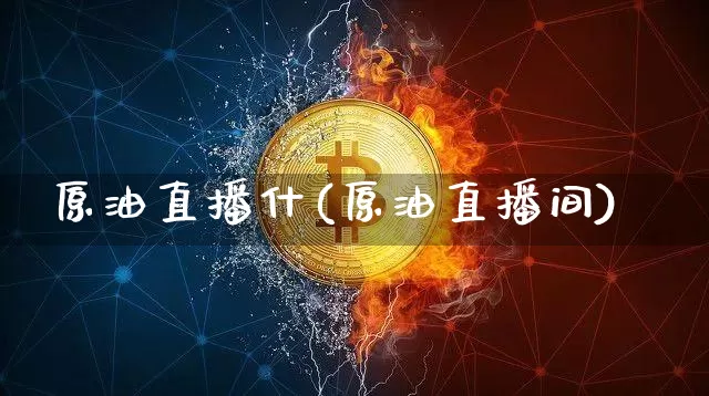 原油直播什(原油直播间)_https://www.qldgs.com_恒指期货_第1张