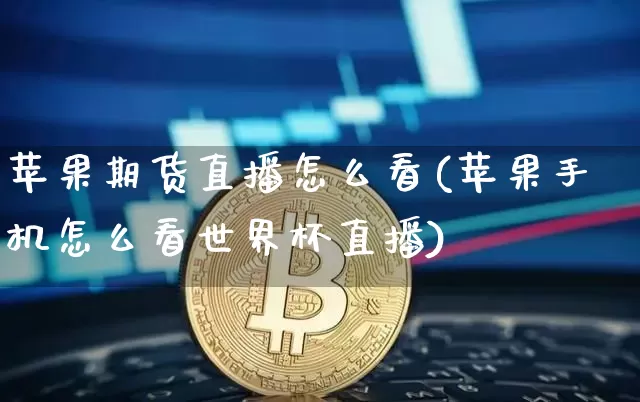 苹果期货直播怎么看(苹果手机怎么看世界杯直播)_https://www.qldgs.com_恒指期货_第1张