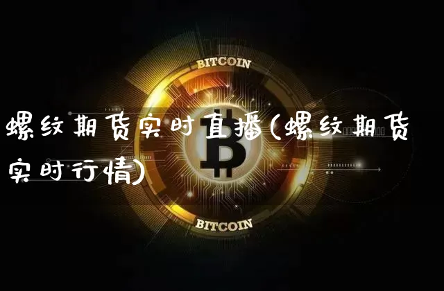 螺纹期货实时直播(螺纹期货实时行情)_https://www.qldgs.com_黄金期货_第1张