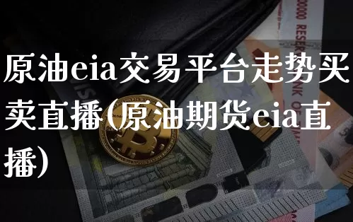 原油eia交易平台走势买卖直播(原油期货eia直播)_https://www.qldgs.com_黄金期货_第1张