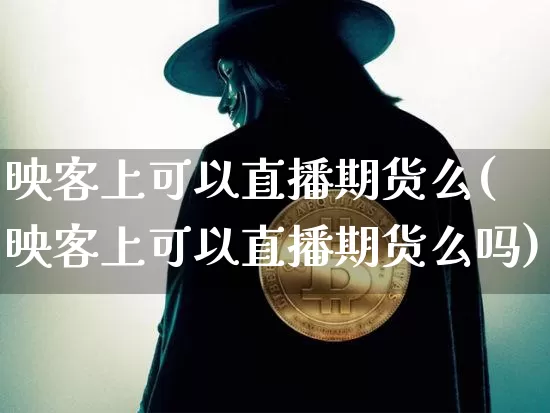 映客上可以直播期货么(映客上可以直播期货么吗)_https://www.qldgs.com_恒指期货_第1张