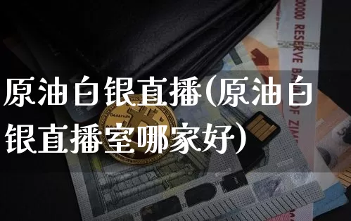 原油白银直播(原油白银直播室哪家好)_https://www.qldgs.com_原油期货_第1张
