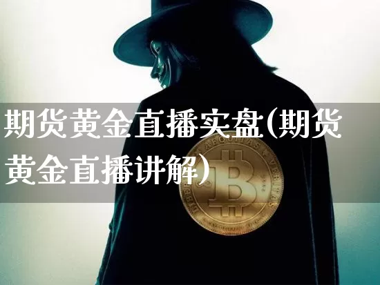 期货黄金直播实盘(期货黄金直播讲解)_https://www.qldgs.com_原油期货_第1张