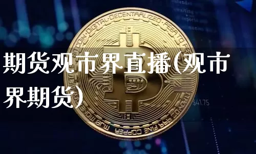 期货观市界直播(观市界期货)_https://www.qldgs.com_国际期货_第1张