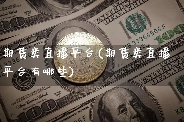 期货类直播平台(期货类直播平台有哪些)_https://www.qldgs.com_恒指期货_第1张