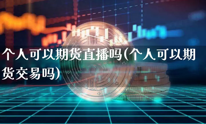 个人可以期货直播吗(个人可以期货交易吗)_https://www.qldgs.com_原油期货_第1张