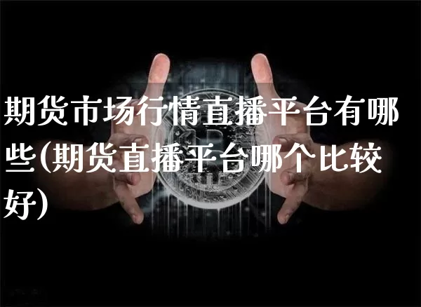 期货市场行情直播平台有哪些(期货直播平台哪个比较好)_https://www.qldgs.com_内盘期货_第1张