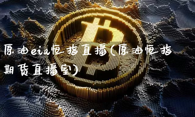 原油eia恒指直播(原油恒指期货直播室)_https://www.qldgs.com_内盘期货_第1张