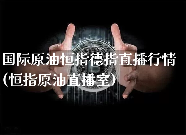 国际原油恒指德指直播行情(恒指原油直播室)_https://www.qldgs.com_黄金期货_第1张