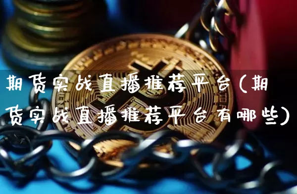 期货实战直播推荐平台(期货实战直播推荐平台有哪些)_https://www.qldgs.com_恒指期货_第1张