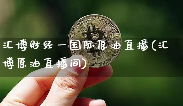 汇博财经一国际原油直播(汇博原油直播间)_https://www.qldgs.com_原油期货_第1张
