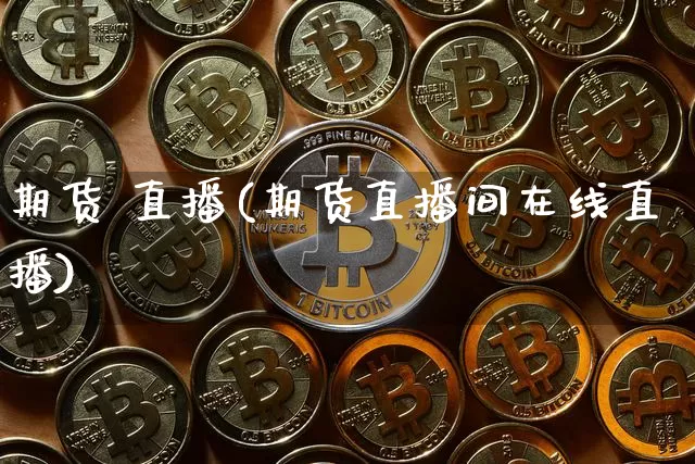 期货 直播(期货直播间在线直播)_https://www.qldgs.com_内盘期货_第1张