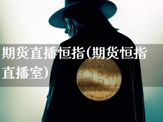 期货直播恒指(期货恒指直播室)_https://www.qldgs.com_内盘期货_第1张