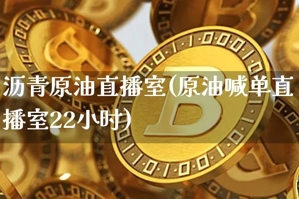 沥青原油直播室(原油喊单直播室22小时)_https://www.qldgs.com_原油期货_第1张