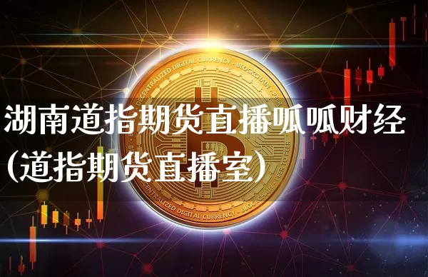 湖南道指期货直播呱呱财经(道指期货直播室)_https://www.qldgs.com_国际期货_第1张