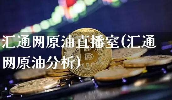 汇通网原油直播室(汇通网原油分析)_https://www.qldgs.com_原油期货_第1张