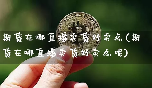 期货在哪直播卖货好卖点(期货在哪直播卖货好卖点呢)_https://www.qldgs.com_原油期货_第1张
