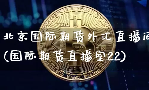 北京国际期货外汇直播间(国际期货直播室22)_https://www.qldgs.com_期货_第1张
