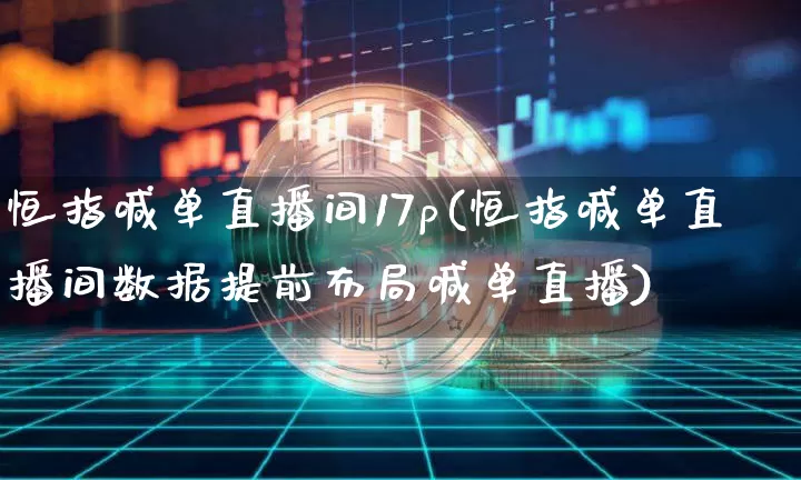 恒指喊单直播间17p(恒指喊单直播间数据提前布局喊单直播)_https://www.qldgs.com_内盘期货_第1张