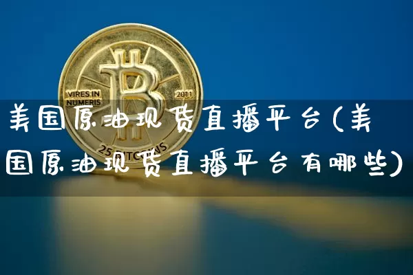 美国原油现货直播平台(美国原油现货直播平台有哪些)_https://www.qldgs.com_原油期货_第1张