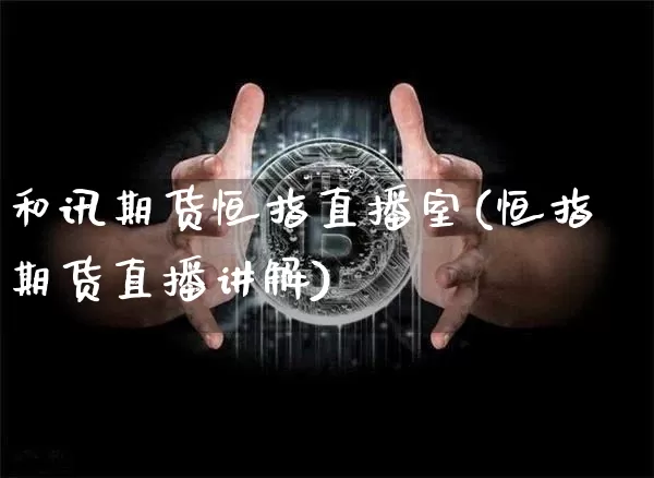 和讯期货恒指直播室(恒指期货直播讲解)_https://www.qldgs.com_期货_第1张