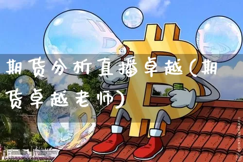 期货分析直播卓越(期货卓越老师)_https://www.qldgs.com_恒指期货_第1张
