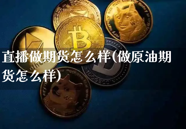 直播做期货怎么样(做原油期货怎么样)_https://www.qldgs.com_国际期货_第1张