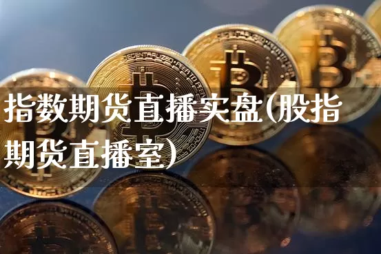 指数期货直播实盘(股指期货直播室)_https://www.qldgs.com_黄金期货_第1张