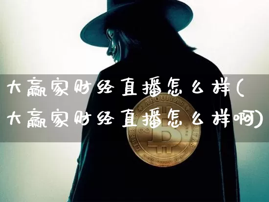 大赢家财经直播怎么样(大赢家财经直播怎么样啊)_https://www.qldgs.com_恒指期货_第1张