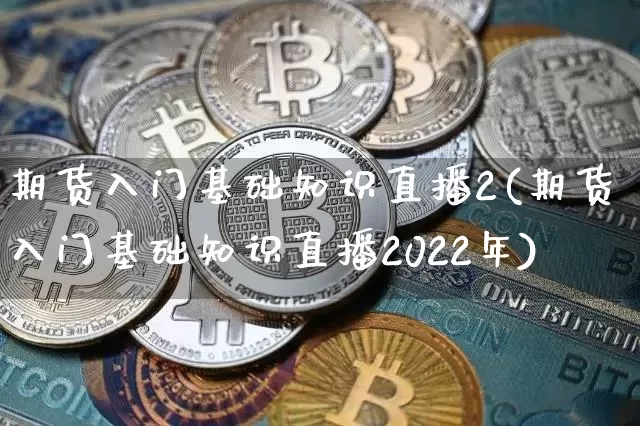 期货入门基础知识直播2(期货入门基础知识直播2022年)_https://www.qldgs.com_内盘期货_第1张